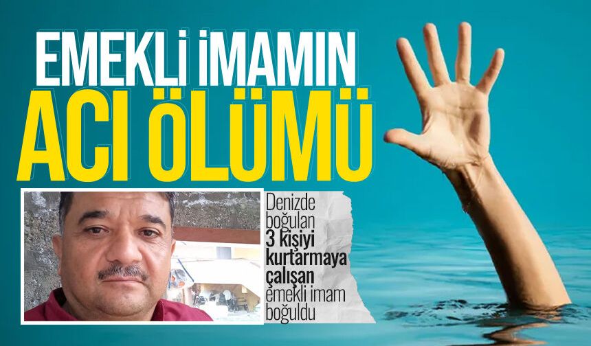 Denizde boğulan 3 kişiyi kurtarmaya çalışan emekli imam boğuldu