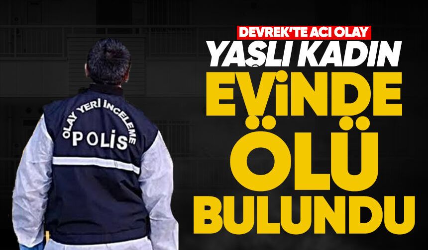 Devrek’te acı olay: Yaşlı kadın evinde ölü bulundu