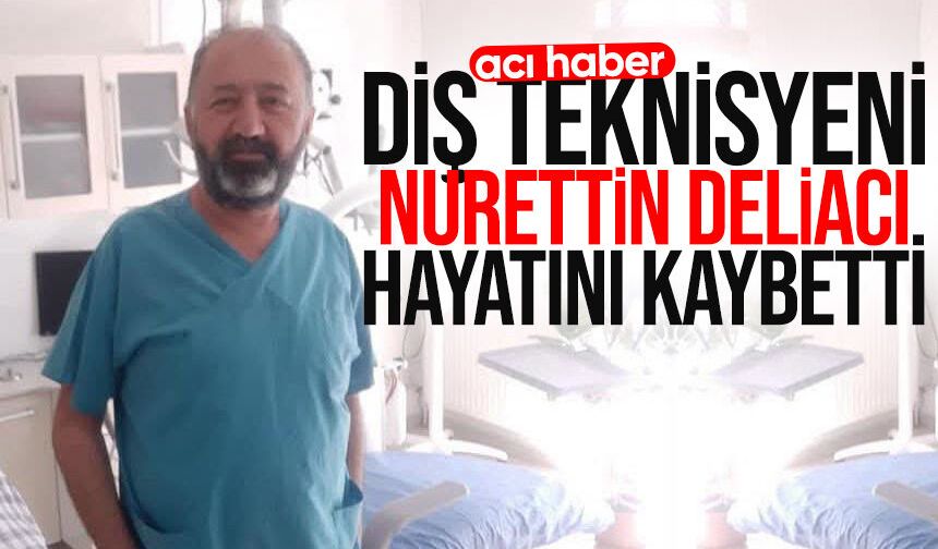 Diş teknisyeni Nurettin Deliacı hayatını kaybetti