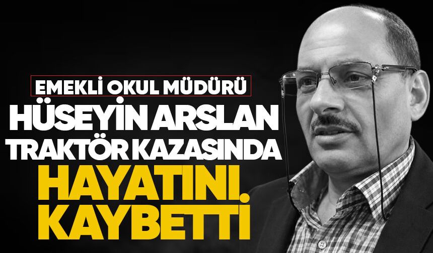 Emekli okul müdürü Hüseyin Arslan traktör kazasında hayatını kaybetti
