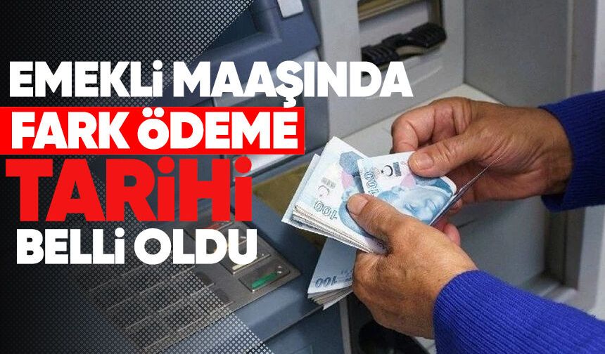 Emekli maaşında fark ödeme tarihi belli oldu