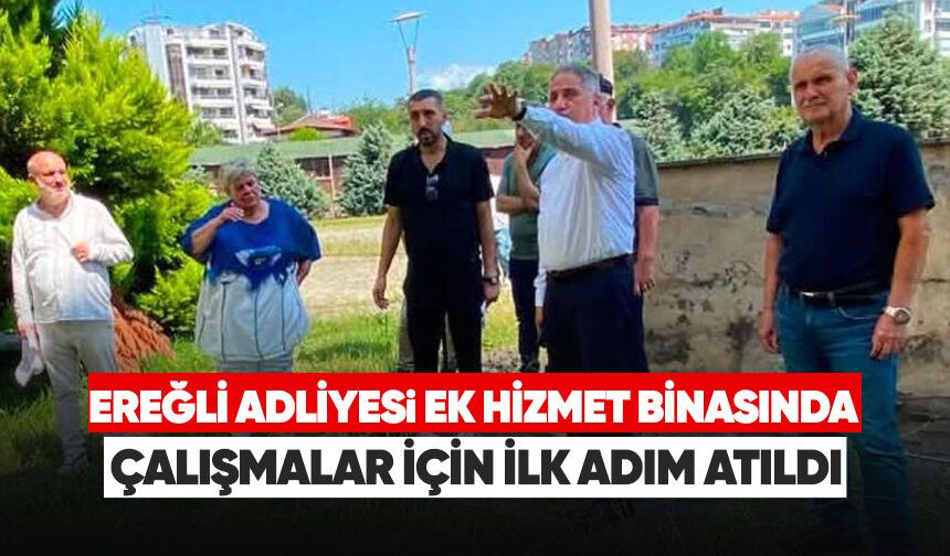Ereğli Adliyesi ek hizmet binasında çalışmalar için ilk adım atıldı
