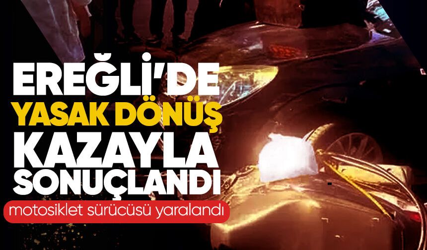 Ereğli’de yasak dönüş kazaya neden oldu: Motosikletli yaralandı