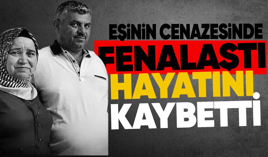 Eşinin cenazesinde fenalaştı, hayatını kaybetti