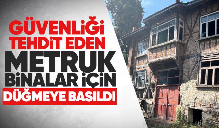 Güvenliği tehdit eden metruk binalar için düğmeye basıldı