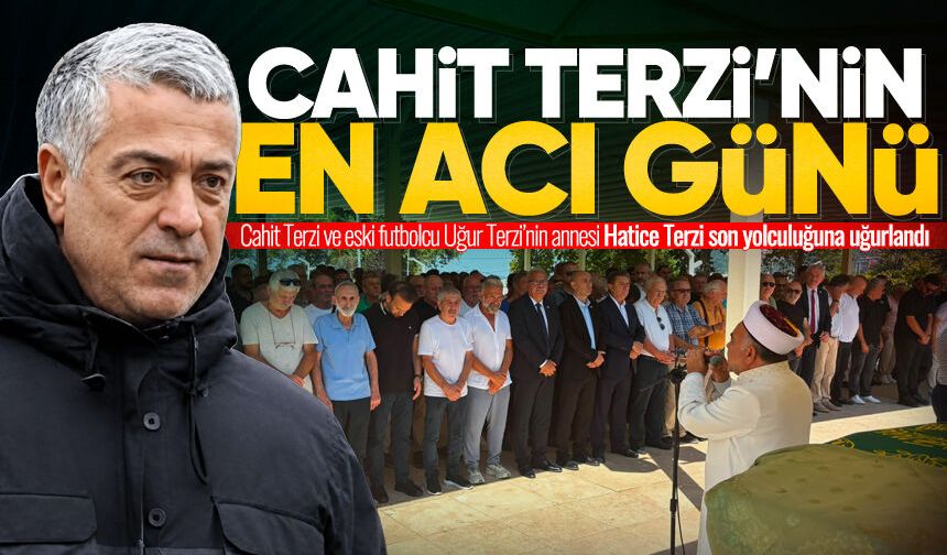 Cahit Terzi'nin annesi Hatice Terzi son yolculuğuna uğurlandı