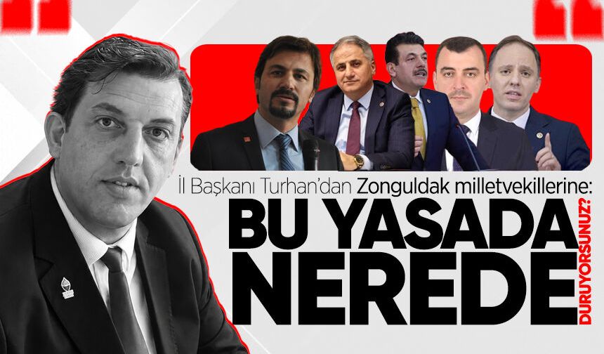 İl Başkanı Turhan’dan Zonguldak milletvekillerine: "Bu yasada nerede duruyorsunuz?"