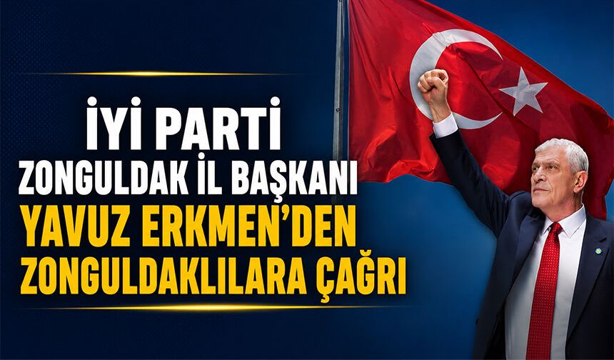 İYİ Parti Zonguldak İl Başkanı Yavuz Erkmen’den Zonguldaklılara çağrı