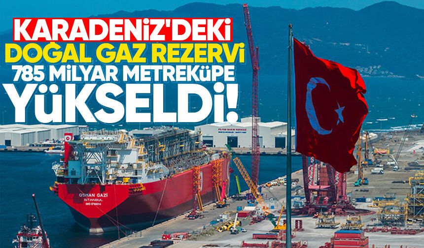 Karadeniz'deki doğal gaz rezervi 785 milyar metreküpe yükseldi