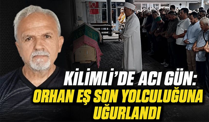 Kilimli’de acı gün: Orhan Eş son yolculuğuna uğurlandı