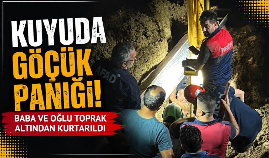 Kuyuda göçük paniği: Baba ve oğlu toprak altından kurtarıldı