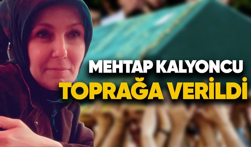 Mehtap Kalyoncu toprağa verildi
