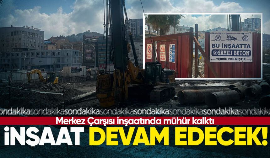 Merkez Çarşısı'nda mühür kalktı: İnşaat devam edecek!