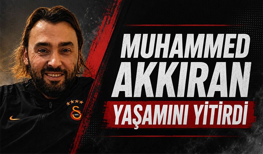 Muhammed Akkıran yaşamını yitirdi