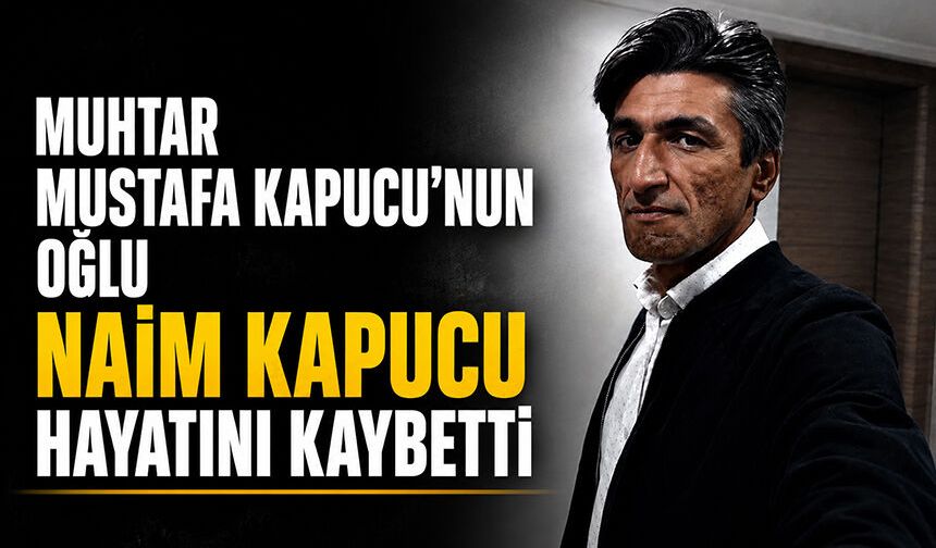 Muhtar Mustafa Kapucu’nun oğlu Naim Kapucu hayatını kaybetti