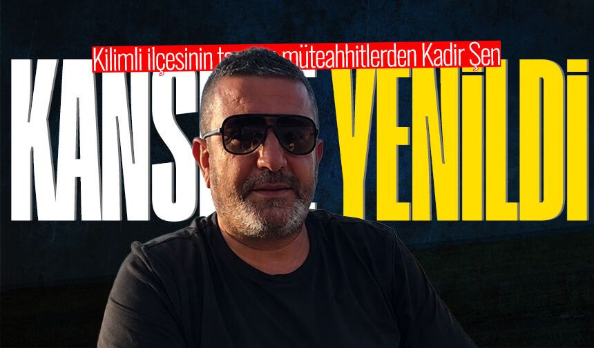 Müteahhit Kadir Şen hayatını kaybetti