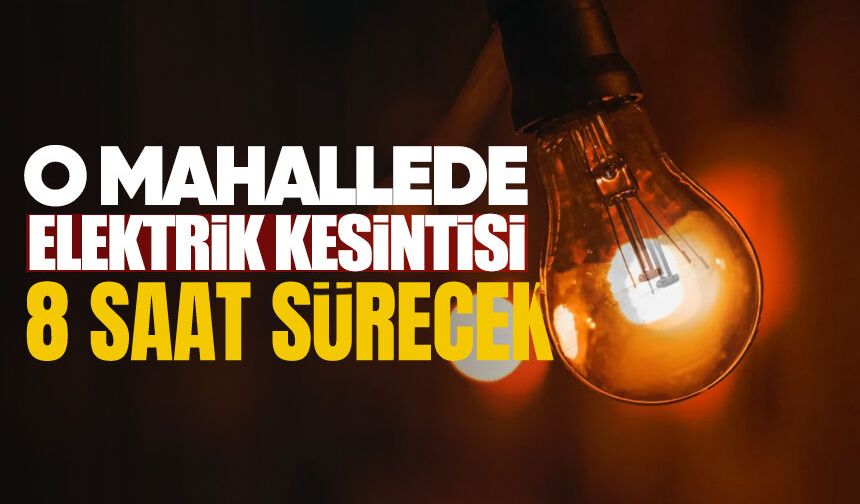 O mahallede elektrik kesintisi 8 saat sürecek