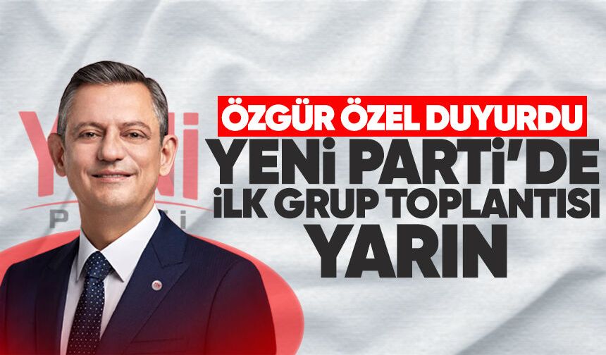 Özgür Özel duyurdu Yeni Parti'de ilk grup toplantısı yarın