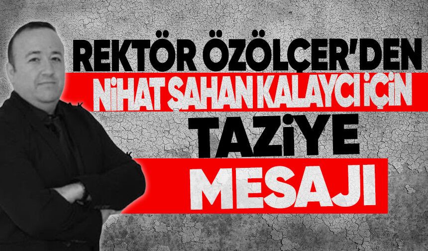 Rektör Özölçer'den Nihat Şahan Kalaycı için taziye mesajı