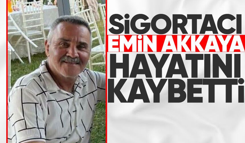 Sigortacı Emin Akkaya hayatını kaybetti