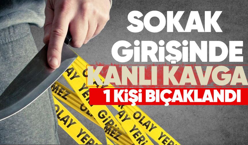 Sokak girişinde kanlı kavga 1 kişi bıçaklandı
