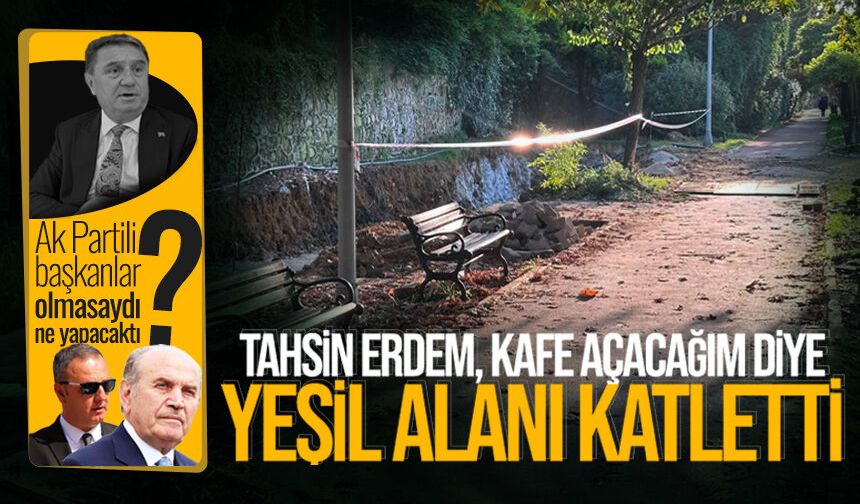 Tahsin Erdem ‘Vagon Kafe’ uğruna yeşil alanı katletti!
