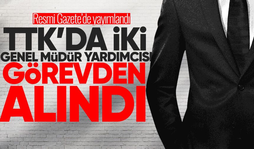 TTK’da iki genel müdür yardımcısı görevden alındı