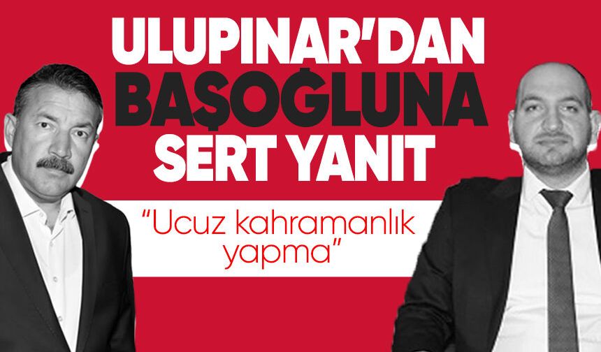 Ulupınar’dan Başoğlu’na sert yanıt: “Ucuz kahramanlık yapma”