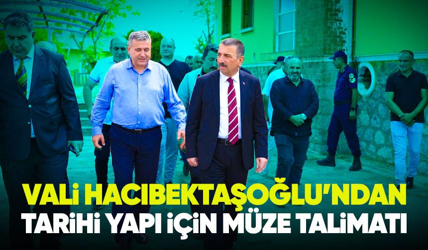 Vali Hacıbektaşoğlu’ndan tarihi yapı için müze talimatı