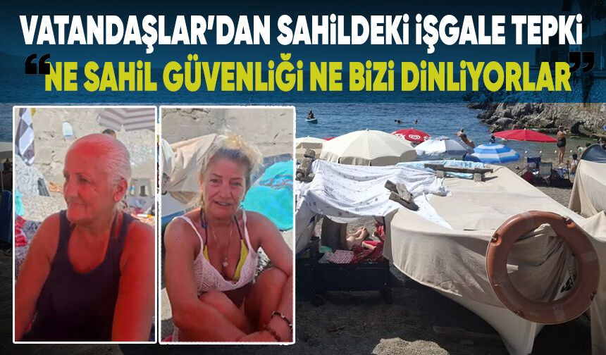 Sahildeki işgale tepki: "Ne sahil güvenliği Ne bizi dinliyorlar"