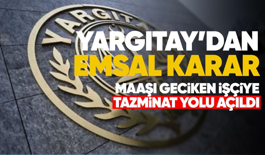 Yargıtay’dan emsal karar: Maaşı geciken işçiye tazminat yolu açıldı