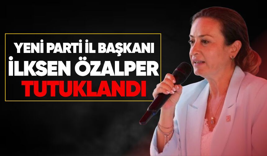 Yeni Parti İl başkanı İlksen Özalper tutuklandı