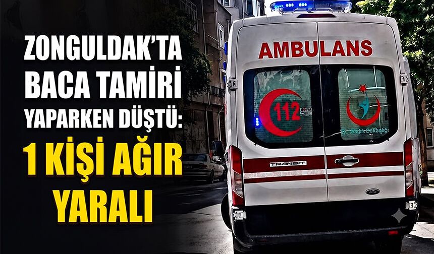 Zonguldak'ta baca tamiri yaparken düştü: 1 kişi ağır yaralı