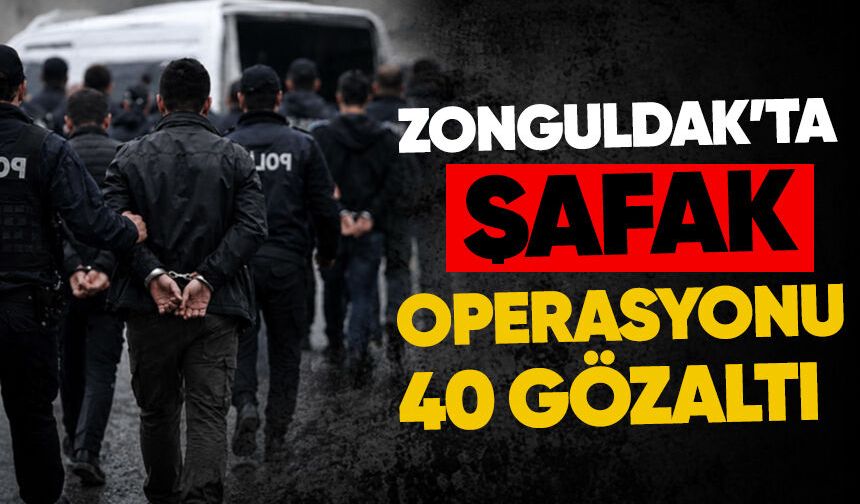Zonguldak’ta şafak operasyonu: 40 gözaltı