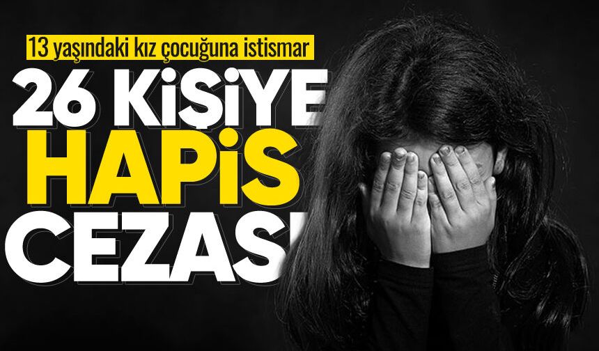 13 yaşındaki kız çocuğuna istismar: 26 kişiye hapis cezası