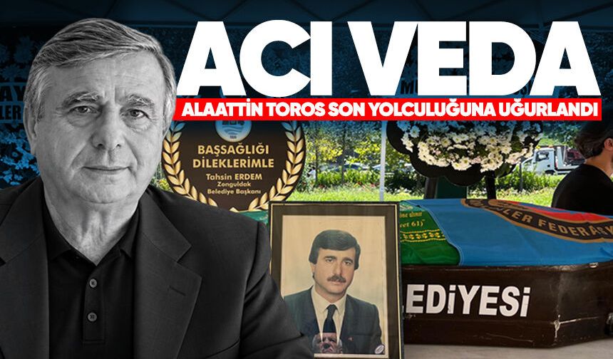 Acı veda: Alaattin Toros son yolculuğuna uğurlandı