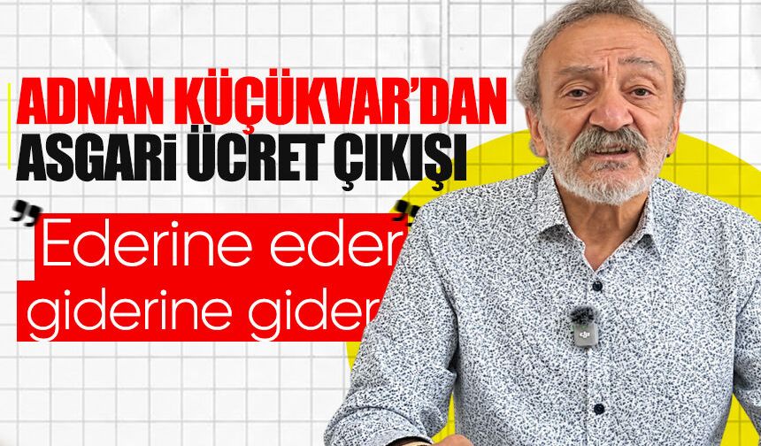 Adnan Küçükvar’dan Emekli ve Asgari ücret çıkışı: “Ederine Eder, Giderine Gider”