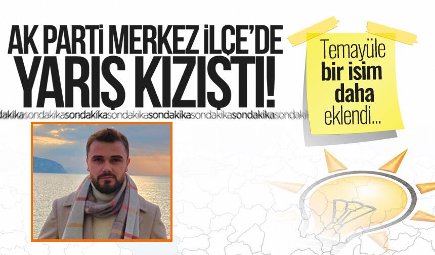 AK Parti Merkez İlçe’de yarış kızıştı! Temayüle bir isim daha eklendi