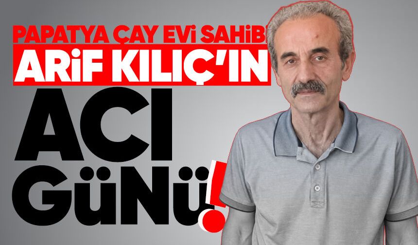 Papatya Çay Evi sahibi Arif Kılıç’ın acı günü