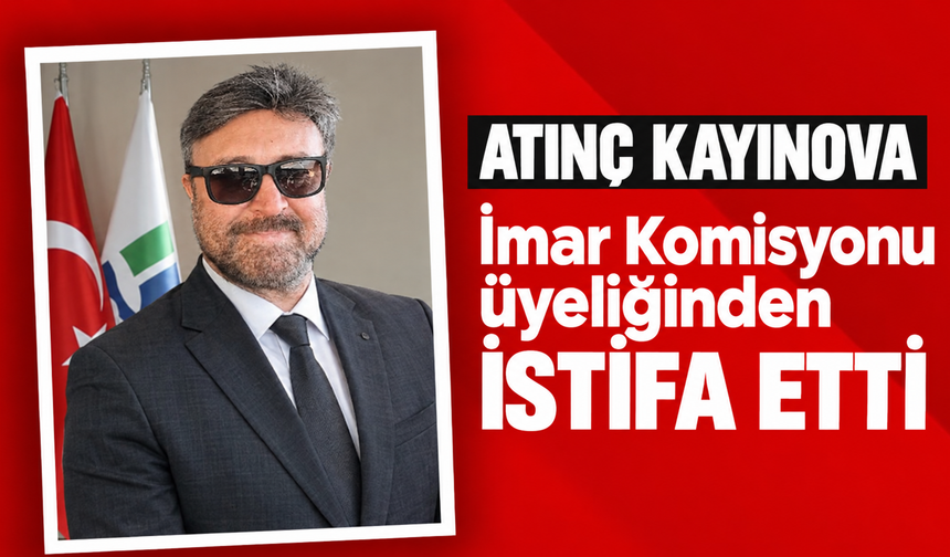 Atınç Kayınova, İmar Komisyonu üyeliğinden istifa etti