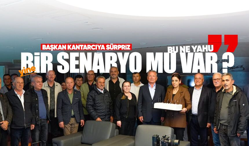 Başkan Kantarcı’ya sürpriz: “Yine bir senaryo mu var?”