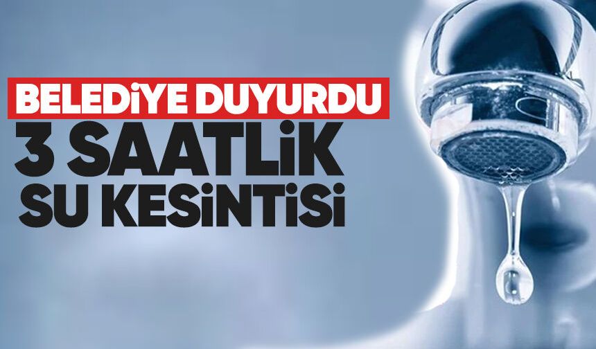 Belediye duyurdu: 3 saatlik su kesintisi