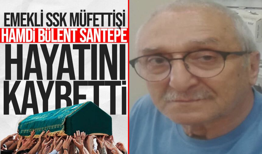 Emekli SSK Müfettişi Hamdi Bülent Santepe hayatını kaybetti