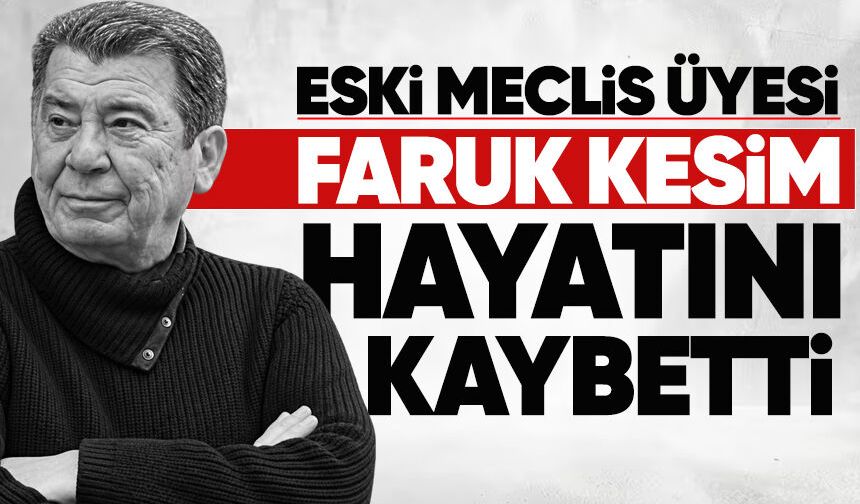 Eski Meclis Üyesi Faruk Kesim hayatını kaybetti