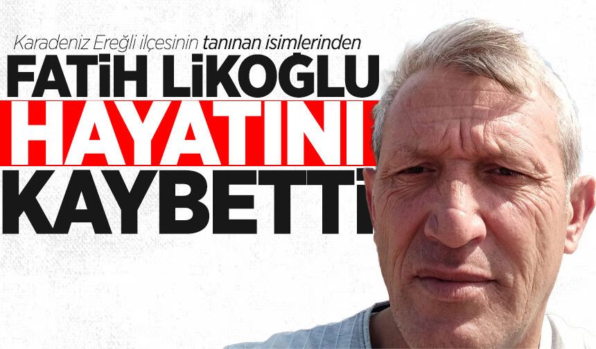 Fatih Likoğlu hayatını kaybetti