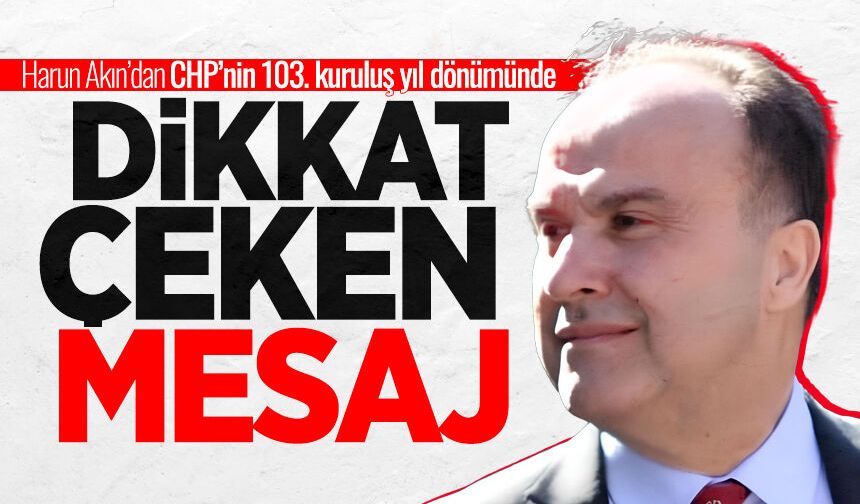Harun Akın’dan CHP’nin 103. kuruluş yıl dönümünde dikkat çeken mesaj