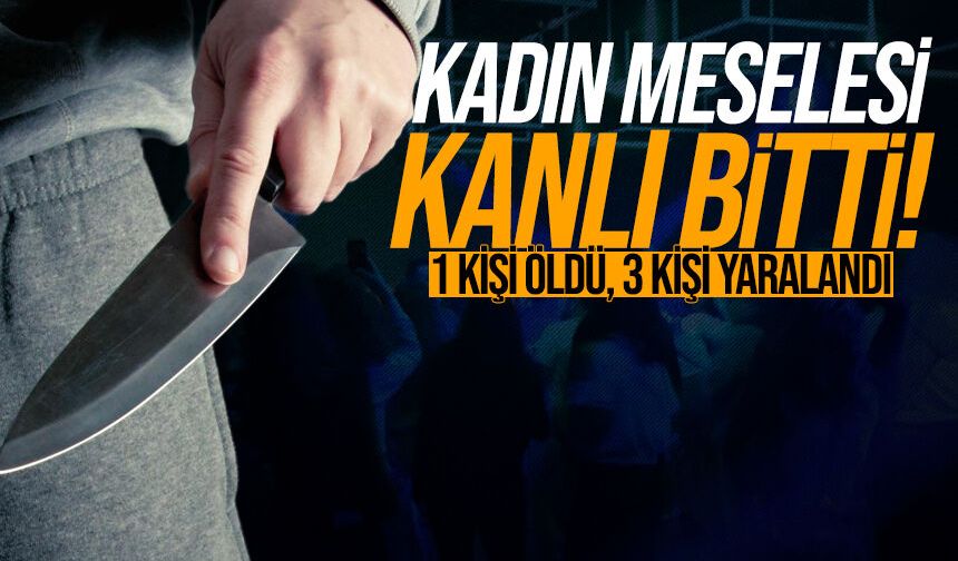 Kadın meselesinde cinayet işlendi: 1 kişi öldü, 3 kişi yaralandı