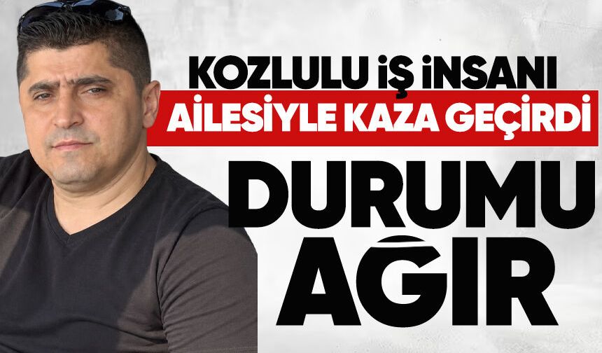 Kozlulu iş insanı ailesiyle kaza geçirdi: Sağlık durumu ağır