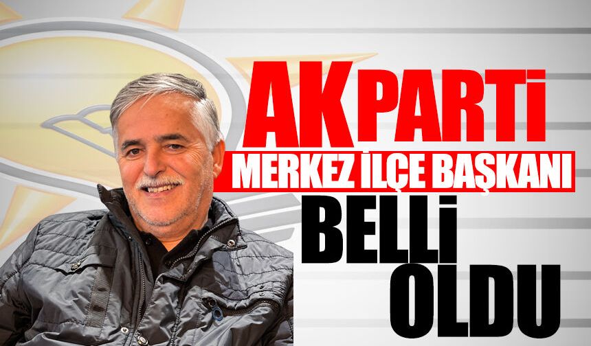 Ak Parti Merkez İlçe başkanı belli oldu