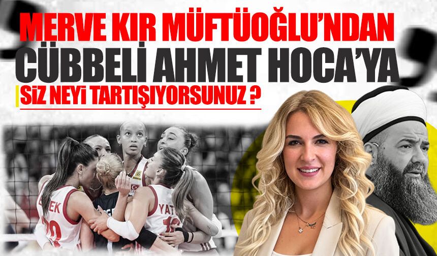 Merve Kır Müftüoğlu’ndan Cübbeli Ahmet Hoca’ya sert tepki: “Siz neyi tartışıyorsunuz?”
